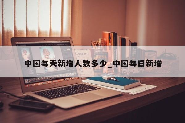 中国每天新增人数多少_中国每日新增