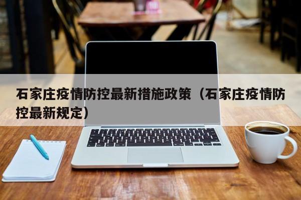 石家庄疫情防控最新措施政策（石家庄疫情防控最新规定）