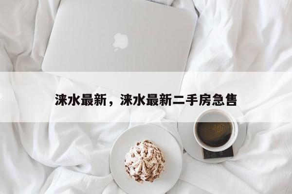 涞水最新，涞水最新二手房急售