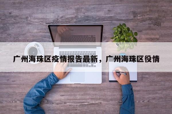 广州海珠区疫情报告最新，广州海珠区役情