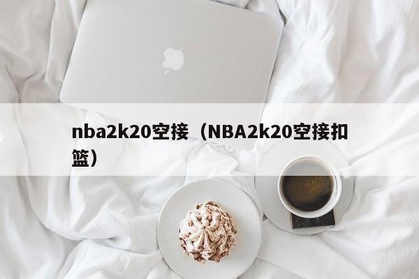 nba2k20空接（NBA2k20空接扣篮）