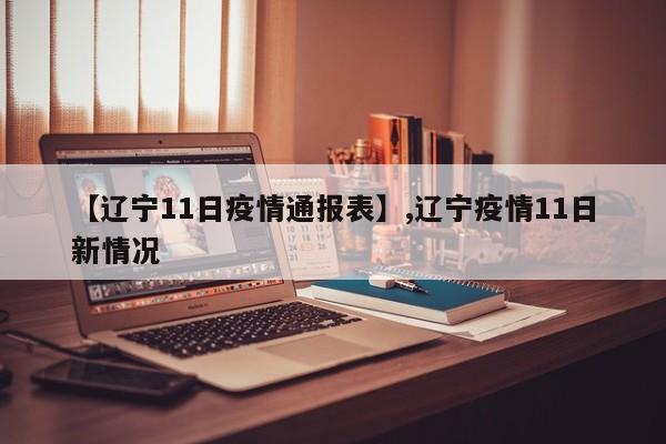 【辽宁11日疫情通报表】,辽宁疫情11日新情况