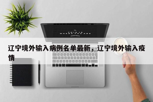 辽宁境外输入病例名单最新，辽宁境外输入疫情
