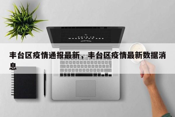 丰台区疫情通报最新，丰台区疫情最新数据消息