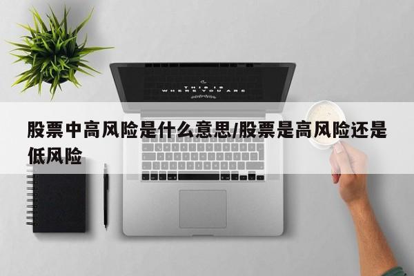 股票中高风险是什么意思/股票是高风险还是低风险