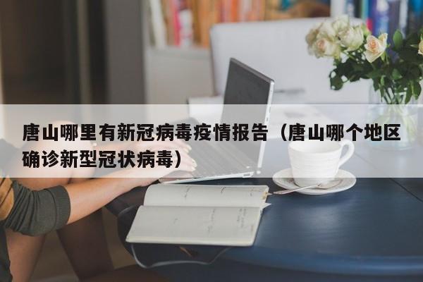 唐山哪里有新冠病毒疫情报告（唐山哪个地区确诊新型冠状病毒）