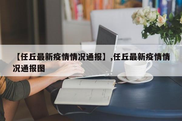 【任丘最新疫情情况通报】,任丘最新疫情情况通报图