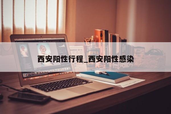 西安阳性行程_西安阳性感染