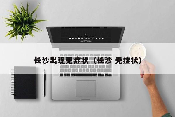 长沙出现无症状（长沙 无症状）