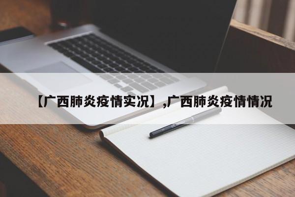 【广西肺炎疫情实况】,广西肺炎疫情情况