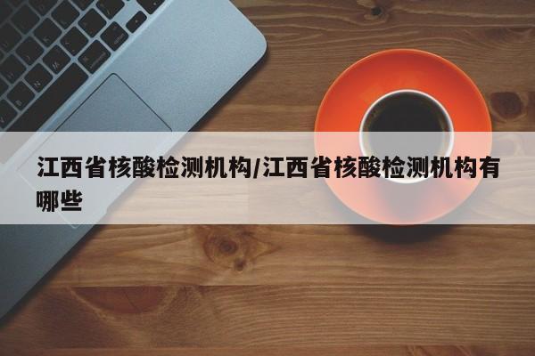 江西省核酸检测机构/江西省核酸检测机构有哪些