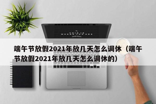 端午节放假2021年放几天怎么调休（端午节放假2021年放几天怎么调休的）
