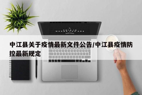 中江县关于疫情最新文件公告/中江县疫情防控最新规定