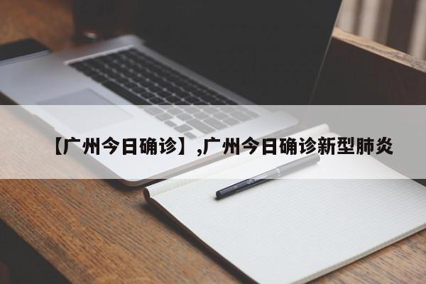 【广州今日确诊】,广州今日确诊新型肺炎
