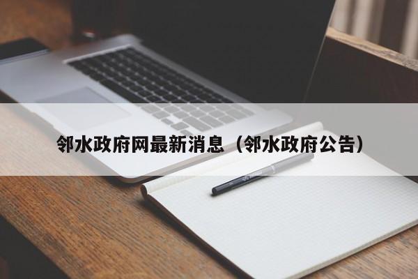 邻水政府网最新消息（邻水政府公告）
