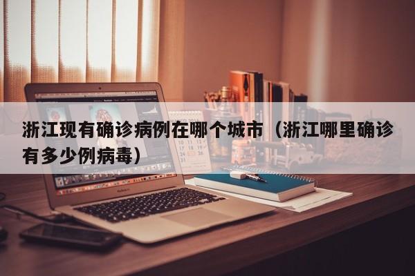 浙江现有确诊病例在哪个城市（浙江哪里确诊有多少例病毒）