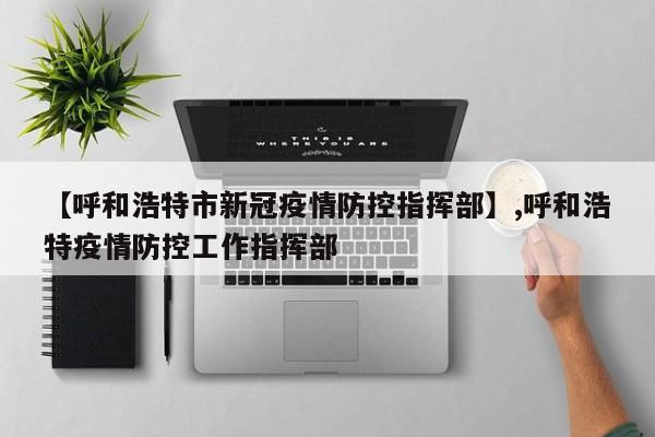 【呼和浩特市新冠疫情防控指挥部】,呼和浩特疫情防控工作指挥部