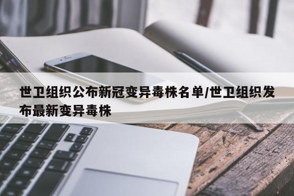 世卫组织公布新冠变异毒株名单/世卫组织发布最新变异毒株
