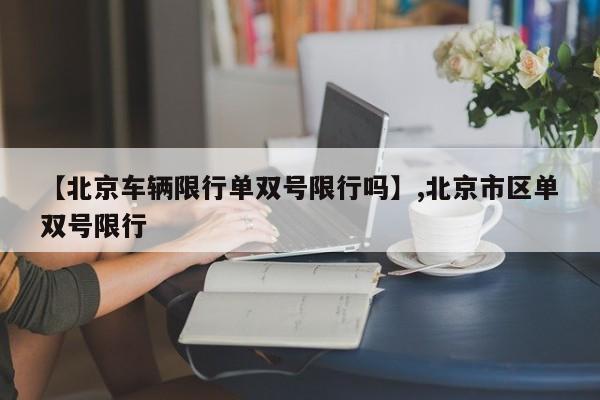 【北京车辆限行单双号限行吗】,北京市区单双号限行