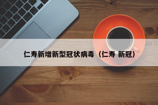 仁寿新增新型冠状病毒（仁寿 新冠）