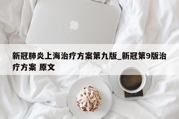 新冠肺炎上海治疗方案第九版_新冠第9版治疗方案 原文
