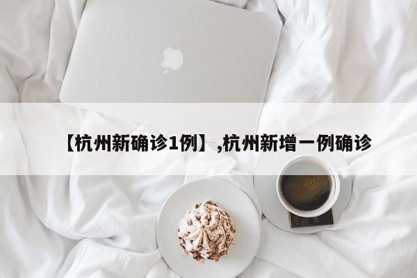 【杭州新确诊1例】,杭州新增一例确诊