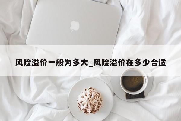 风险溢价一般为多大_风险溢价在多少合适