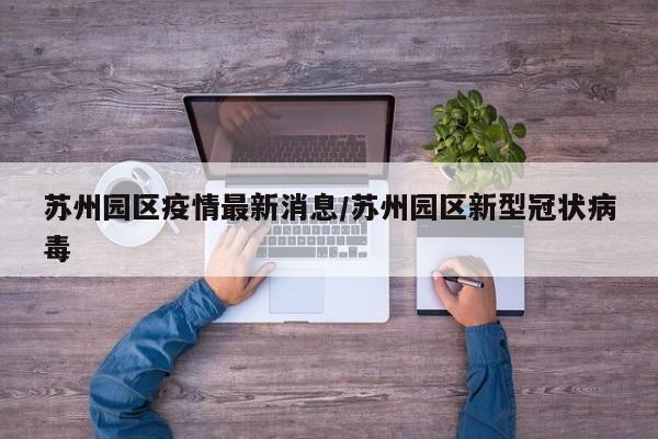 苏州园区疫情最新消息/苏州园区新型冠状病毒
