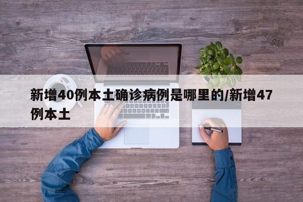 新增40例本土确诊病例是哪里的/新增47例本土