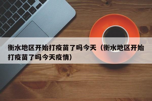 衡水地区开始打疫苗了吗今天（衡水地区开始打疫苗了吗今天疫情）
