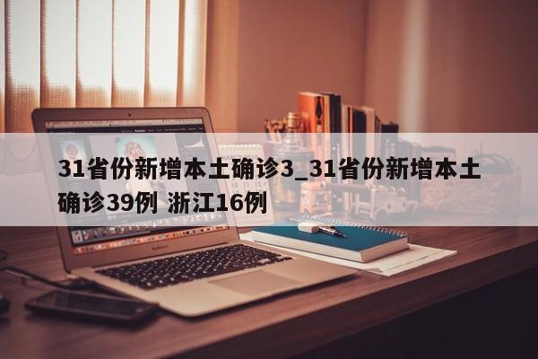 31省份新增本土确诊3_31省份新增本土确诊39例 浙江16例