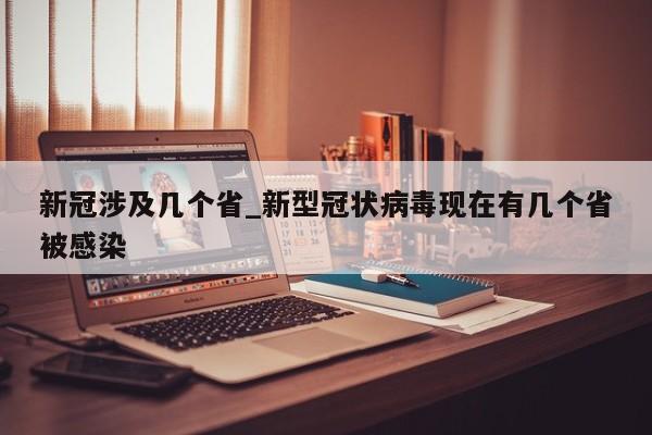 新冠涉及几个省_新型冠状病毒现在有几个省被感染
