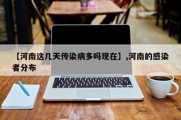 【河南这几天传染病多吗现在】,河南的感染者分布