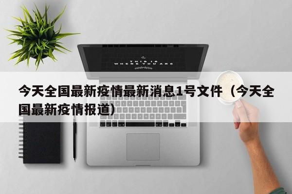 今天全国最新疫情最新消息1号文件（今天全国最新疫情报道）