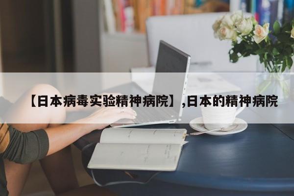 【日本病毒实验精神病院】,日本的精神病院