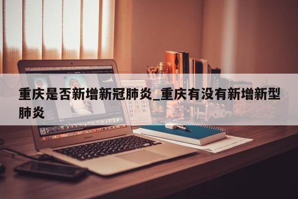 重庆是否新增新冠肺炎_重庆有没有新增新型肺炎