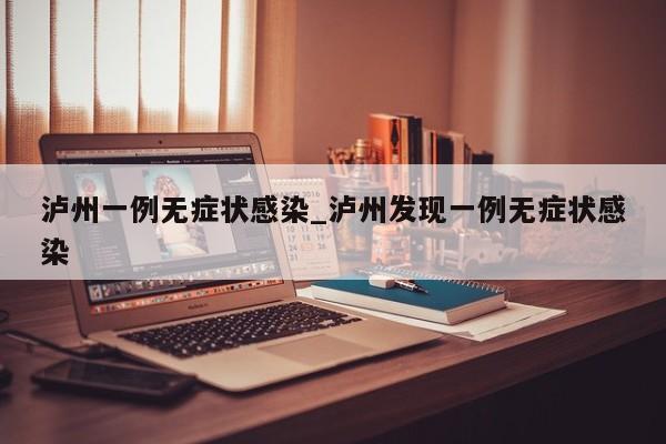 泸州一例无症状感染_泸州发现一例无症状感染