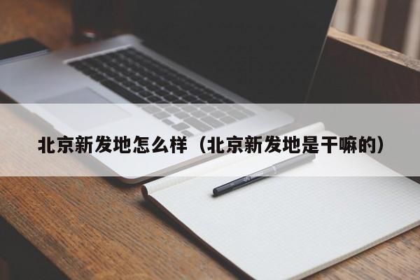 北京新发地怎么样（北京新发地是干嘛的）