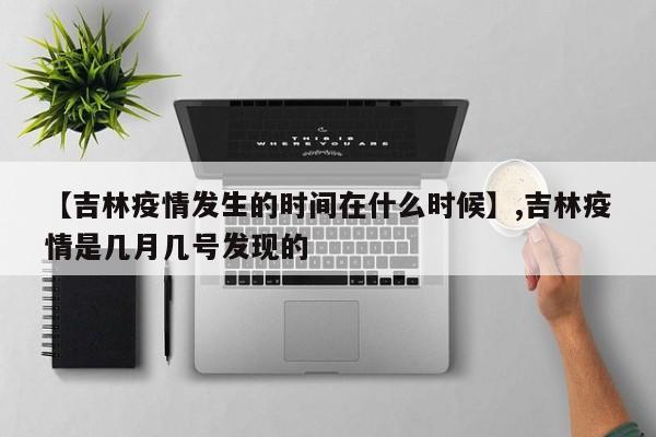 【吉林疫情发生的时间在什么时候】,吉林疫情是几月几号发现的