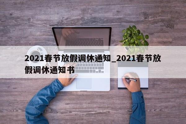 2021春节放假调休通知_2021春节放假调休通知书