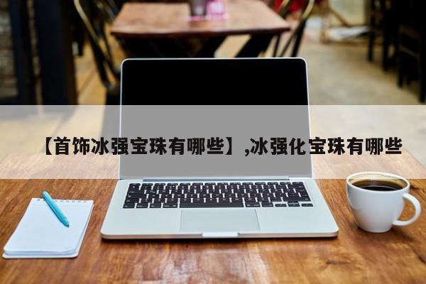【首饰冰强宝珠有哪些】,冰强化宝珠有哪些