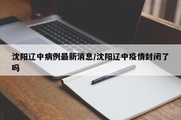 沈阳辽中病例最新消息/沈阳辽中疫情封闭了吗