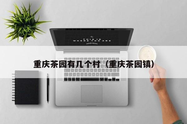 重庆茶园有几个村（重庆茶园镇）