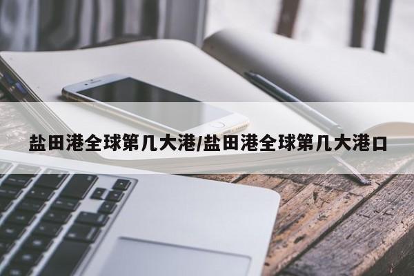 盐田港全球第几大港/盐田港全球第几大港口