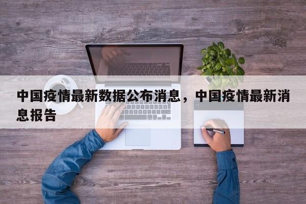 中国疫情最新数据公布消息，中国疫情最新消息报告