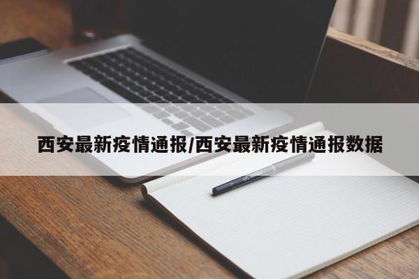 西安最新疫情通报/西安最新疫情通报数据