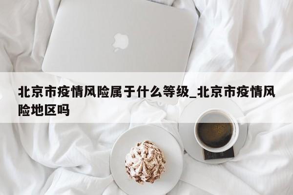 北京市疫情风险属于什么等级_北京市疫情风险地区吗