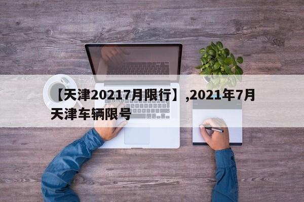 【天津20217月限行】,2021年7月天津车辆限号