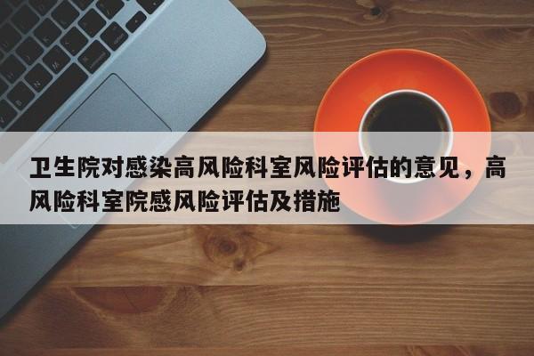 卫生院对感染高风险科室风险评估的意见，高风险科室院感风险评估及措施