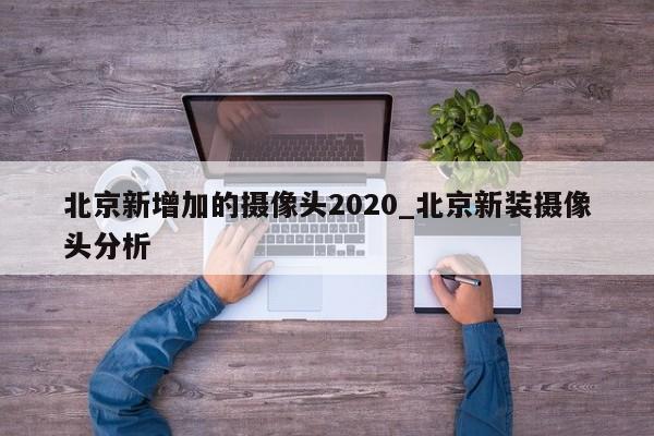 北京新增加的摄像头2020_北京新装摄像头分析